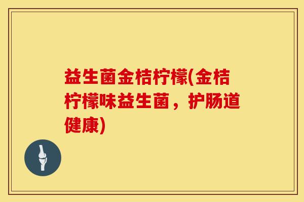 益生菌金桔柠檬(金桔柠檬味益生菌，护肠道健康)