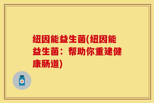 纽因能益生菌(纽因能益生菌:帮助你重建健康肠道) 纽因能益生菌(纽因能益生菌:帮助你重建健康肠道)