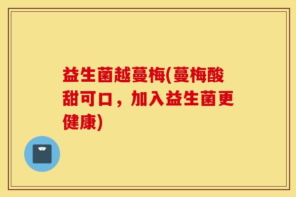 益生菌越蔓梅(蔓梅酸甜可口，加入益生菌更健康)