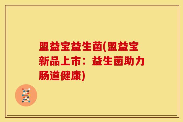 盟益宝益生菌(盟益宝新品上市：益生菌助力肠道健康)