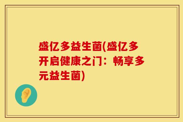 盛亿多益生菌(盛亿多开启健康之门:畅享多元益生菌) 盛亿多益生菌(盛亿多开启健康之门:畅享多元益生菌)