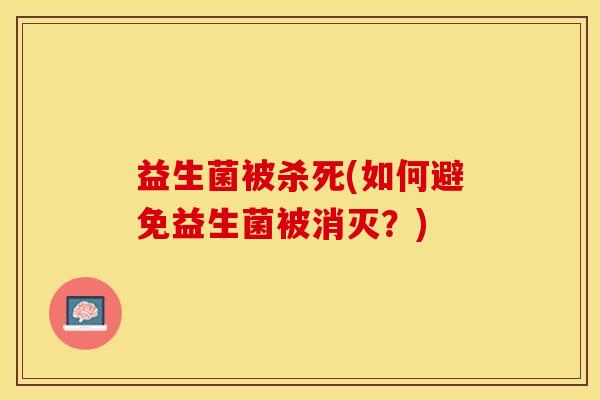 益生菌被杀死(如何避免益生菌被消灭？)