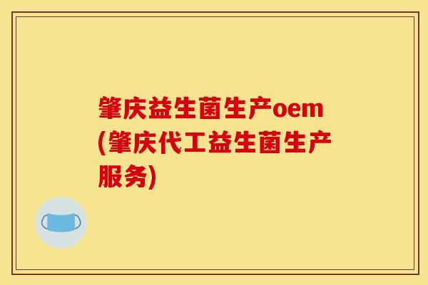 肇庆益生菌生产oem(肇庆代工益生菌生产服务)