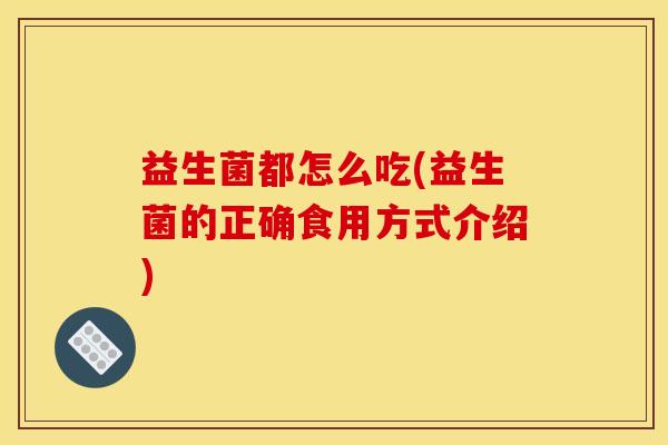 益生菌都怎么吃(益生菌的正确食用方式介绍)