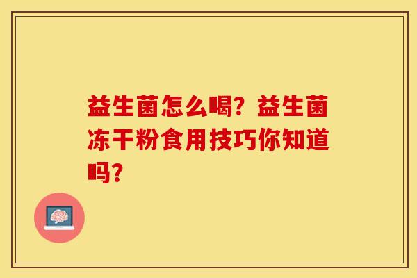 益生菌怎么喝？益生菌冻干粉食用技巧你知道吗？