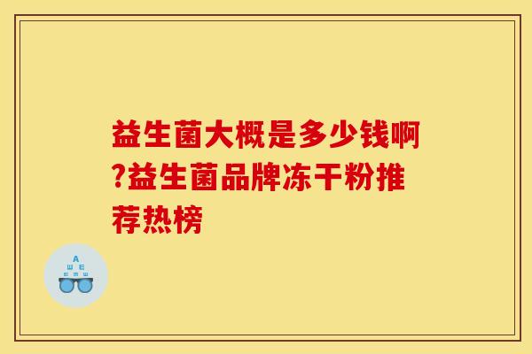 益生菌大概是多少钱啊?益生菌品牌冻干粉推荐热榜