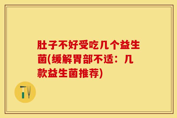 肚子不好受吃几个益生菌(缓解胃部不适:几款益生菌推荐) 肚子不好受吃几个益生菌(缓解胃部不适:几款益生菌推荐)