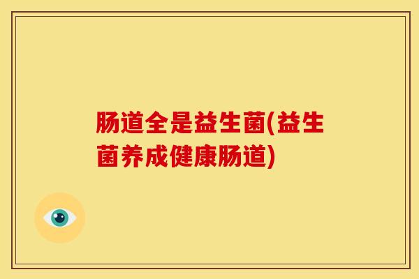 肠道全是益生菌(益生菌养成健康肠道)