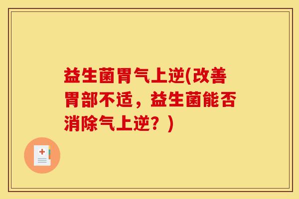 益生菌胃气上逆(改善胃部不适，益生菌能否消除气上逆？)