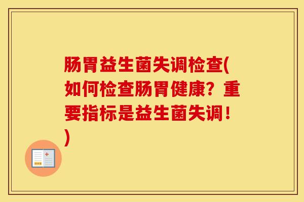 肠胃益生菌失调检查(如何检查肠胃健康？重要指标是益生菌失调！)