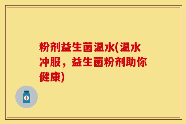粉剂益生菌温水(温水冲服，益生菌粉剂助你健康)