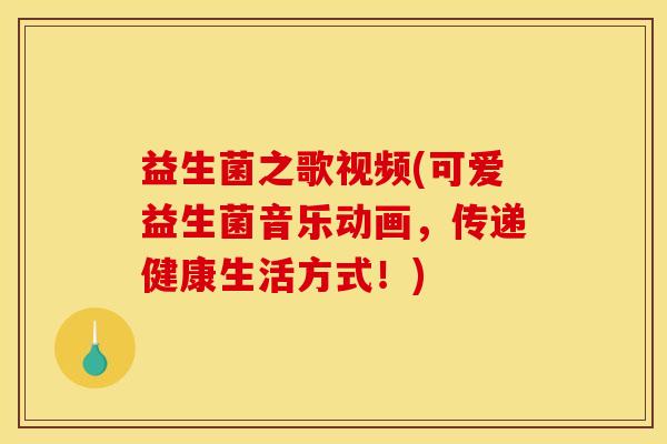 益生菌之歌视频(可爱益生菌音乐动画，传递健康生活方式！)