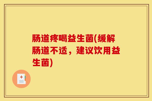 肠道疼喝益生菌(缓解肠道不适，建议饮用益生菌)