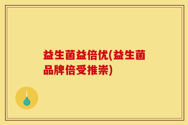 益生菌益倍优(益生菌品牌倍受推崇)