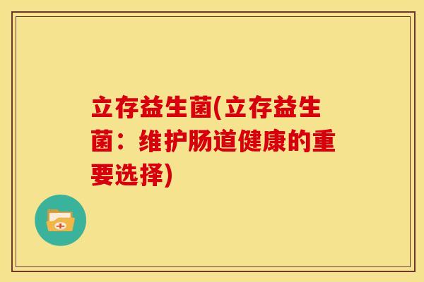 立存益生菌(立存益生菌：维护肠道健康的重要选择)