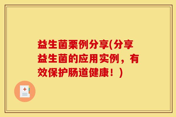 益生菌栗例分享(分享益生菌的应用实例，有效保护肠道健康！)