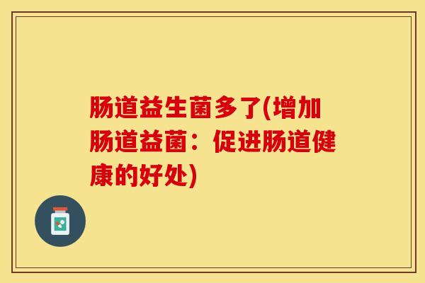 肠道益生菌多了(增加肠道益菌：促进肠道健康的好处)