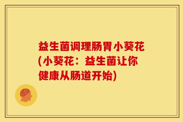 益生菌调理肠胃小葵花(小葵花：益生菌让你健康从肠道开始)