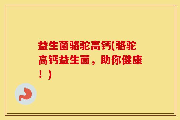 益生菌骆驼高钙(骆驼高钙益生菌，助你健康！)