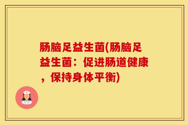 肠脑足益生菌(肠脑足益生菌：促进肠道健康，保持身体平衡)