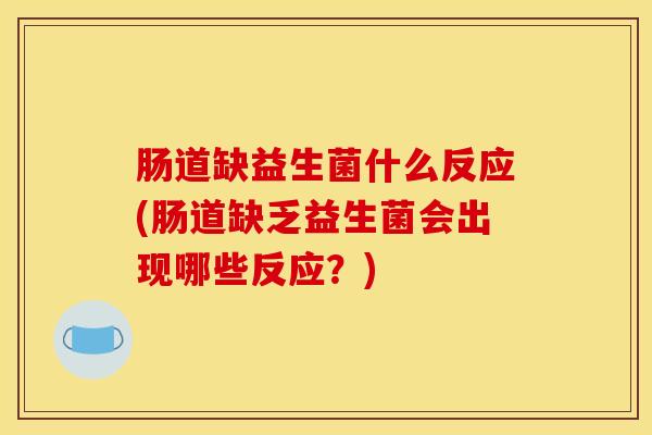 肠道缺益生菌什么反应(肠道缺乏益生菌会出现哪些反应？)