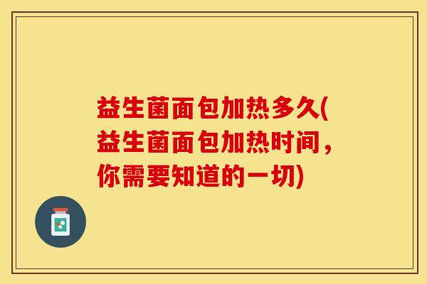 益生菌面包加热多久(益生菌面包加热时间,你需要知道的一切) 益生菌面包加热多久(益生菌面包加热时间,你需要知道的一切)