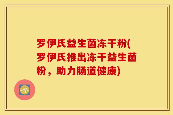 罗伊氏益生菌冻干粉(罗伊氏推出冻干益生菌粉，助力肠道健康)