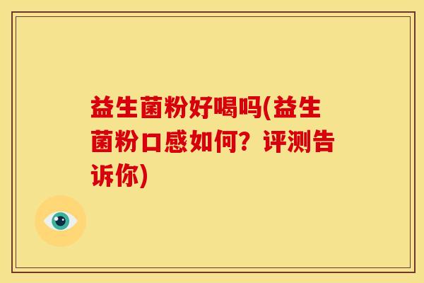 益生菌粉好喝吗(益生菌粉口感如何？评测告诉你)
