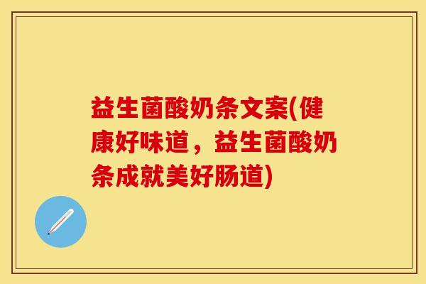 益生菌酸奶条文案(健康好味道，益生菌酸奶条成就美好肠道)