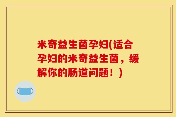 米奇益生菌孕妇(适合孕妇的米奇益生菌，缓解你的肠道问题！)