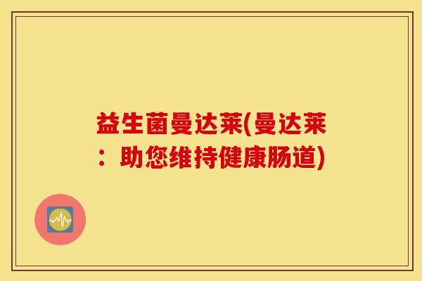 益生菌曼达莱(曼达莱：助您维持健康肠道)