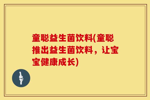 童聪益生菌饮料(童聪推出益生菌饮料，让宝宝健康成长)