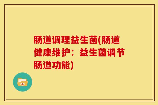 肠道调理益生菌(肠道健康维护：益生菌调节肠道功能)