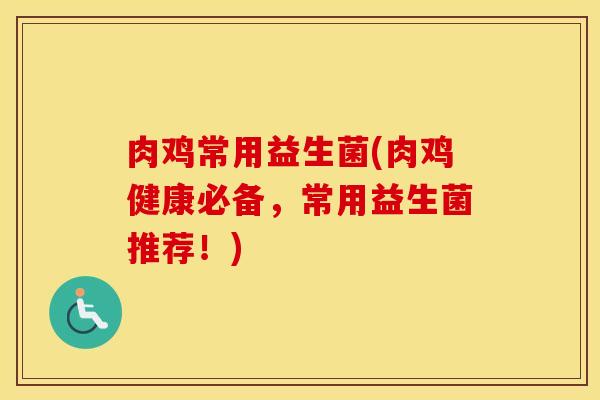 肉鸡常用益生菌(肉鸡健康必备，常用益生菌推荐！)