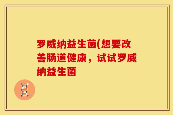 罗威纳益生菌(想要改善肠道健康，试试罗威纳益生菌