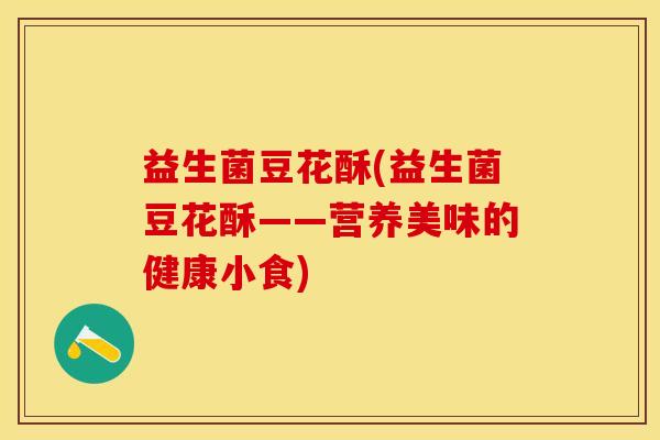 益生菌豆花酥(益生菌豆花酥——营养美味的健康小食)