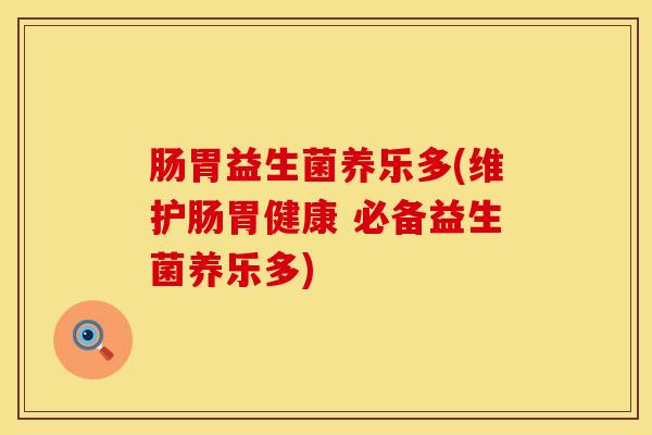 肠胃益生菌养乐多(维护肠胃健康 必备益生菌养乐多)