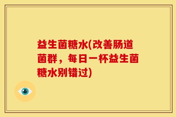 益生菌糖水(改善肠道菌群，每日一杯益生菌糖水别错过)