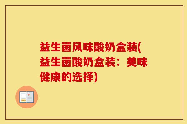 益生菌风味酸奶盒装(益生菌酸奶盒装：美味健康的选择)