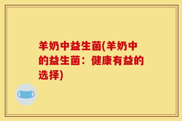 羊奶中益生菌(羊奶中的益生菌：健康有益的选择)