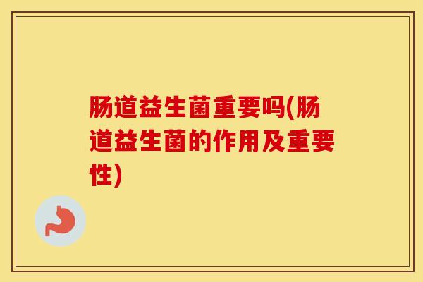 肠道益生菌重要吗(肠道益生菌的作用及重要性)