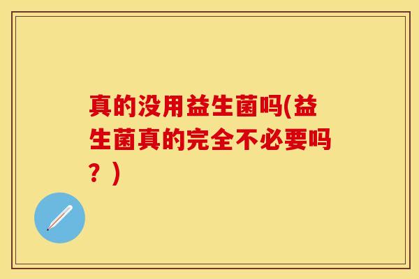 真的没用益生菌吗(益生菌真的完全不必要吗？)