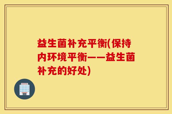 益生菌补充平衡(保持内环境平衡——益生菌补充的好处)