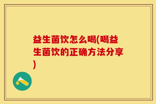 益生菌饮怎么喝(喝益生菌饮的正确方法分享)