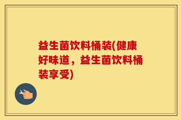 益生菌饮料桶装(健康好味道，益生菌饮料桶装享受)