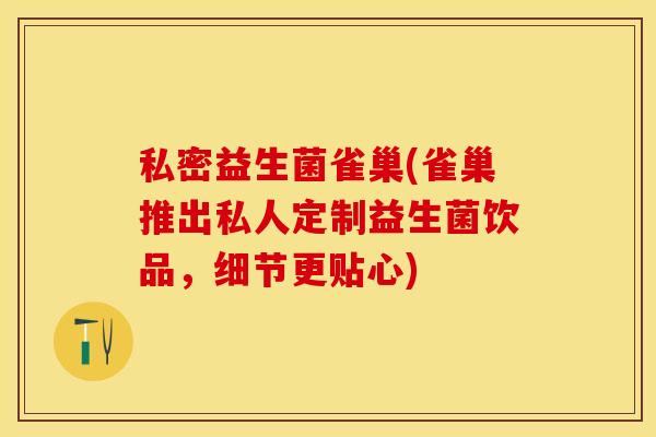 私密益生菌雀巢(雀巢推出私人定制益生菌饮品，细节更贴心)