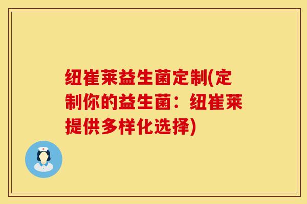 纽崔莱益生菌定制(定制你的益生菌：纽崔莱提供多样化选择)