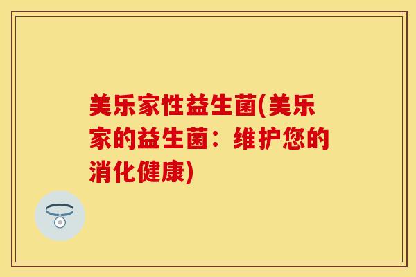 美乐家性益生菌(美乐家的益生菌：维护您的消化健康)
