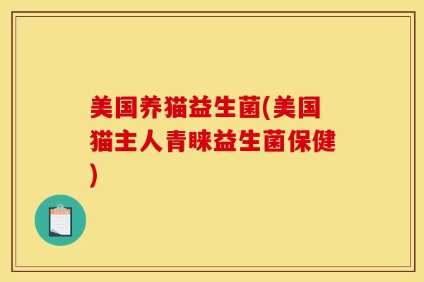 美国养猫益生菌(美国猫主人青睐益生菌保健)