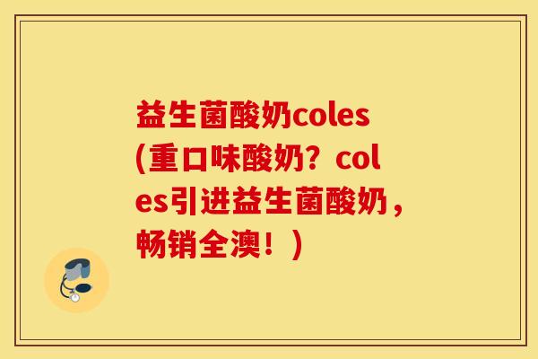 益生菌酸奶coles(重口味酸奶?coles引进益生菌酸奶,畅销全澳!) 益生菌酸奶coles(重口味酸奶?coles引进益生菌酸奶,畅销全澳!)